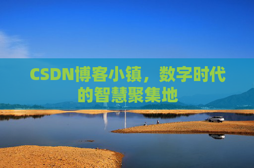 CSDN博客小镇，数字时代的智慧聚集地